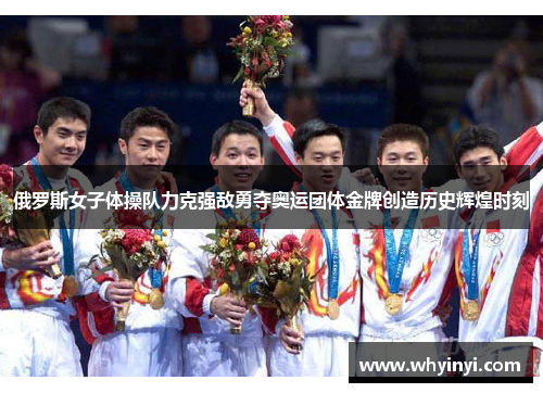 俄罗斯女子体操队力克强敌勇夺奥运团体金牌创造历史辉煌时刻