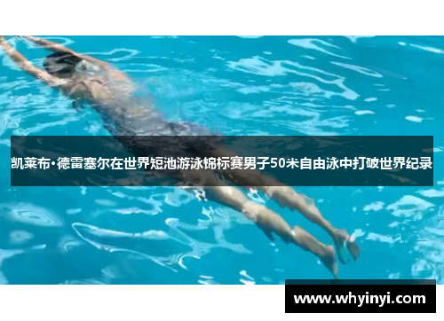 凯莱布·德雷塞尔在世界短池游泳锦标赛男子50米自由泳中打破世界纪录
