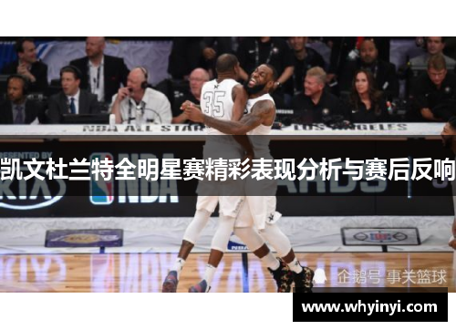 凯文杜兰特全明星赛精彩表现分析与赛后反响 凯文杜兰特全明星赛精彩表现分析与赛后反响
