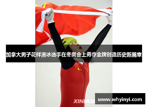 加拿大男子花样滑冰选手在冬奥会上勇夺金牌创造历史新篇章