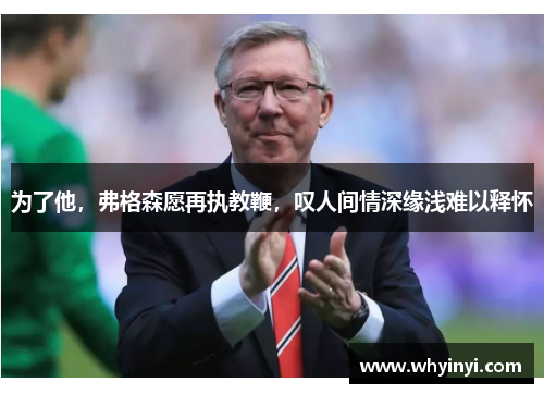 为了他,弗格森愿再执教鞭,叹人间情深缘浅难以释怀 为了他,弗格森愿再执教鞭,叹人间情深缘浅难以释怀