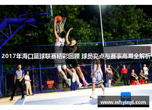 2017年海口篮球联赛精彩回顾 球员亮点与赛事高潮全解析 2017年海口篮球联赛精彩回顾 球员亮点与赛事高潮全解析