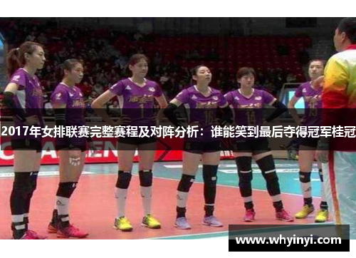 2017年女排联赛完整赛程及对阵分析:谁能笑到最后夺得冠军桂冠 2017年女排联赛完整赛程及对阵分析:谁能笑到最后夺得冠军桂冠