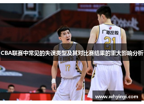 CBA联赛中常见的失误类型及其对比赛结果的重大影响分析 CBA联赛中常见的失误类型及其对比赛结果的重大影响分析
