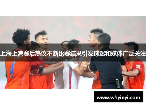 上海上港赛后热议不断比赛结果引发球迷和媒体广泛关注 上海上港赛后热议不断比赛结果引发球迷和媒体广泛关注