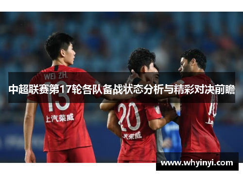 中超联赛第17轮各队备战状态分析与精彩对决前瞻 中超联赛第17轮各队备战状态分析与精彩对决前瞻