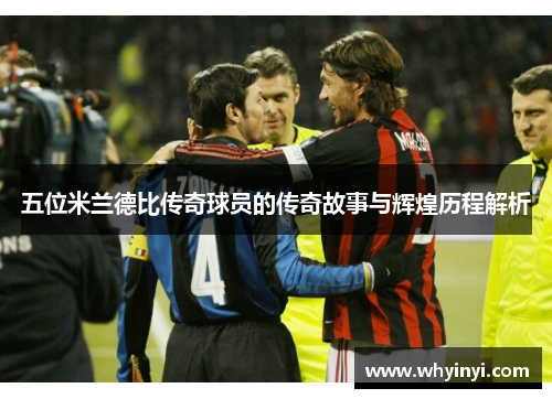 五位米兰德比传奇球员的传奇故事与辉煌历程解析 五位米兰德比传奇球员的传奇故事与辉煌历程解析