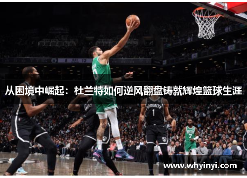 从困境中崛起:杜兰特如何逆风翻盘铸就辉煌篮球生涯 从困境中崛起:杜兰特如何逆风翻盘铸就辉煌篮球生涯