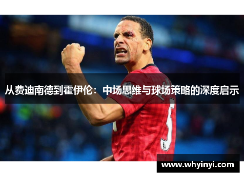 从费迪南德到霍伊伦：中场思维与球场策略的深度启示