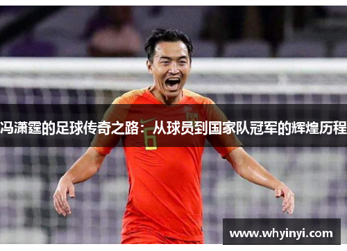 冯潇霆的足球传奇之路:从球员到国家队冠军的辉煌历程 冯潇霆的足球传奇之路:从球员到国家队冠军的辉煌历程