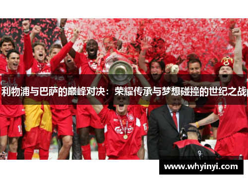 利物浦与巴萨的巅峰对决：荣耀传承与梦想碰撞的世纪之战