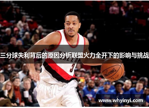 三分球失利背后的原因分析联盟火力全开下的影响与挑战 三分球失利背后的原因分析联盟火力全开下的影响与挑战