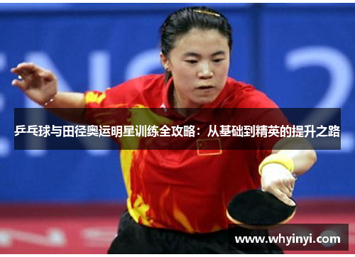 乒乓球与田径奥运明星训练全攻略:从基础到精英的提升之路 乒乓球与田径奥运明星训练全攻略:从基础到精英的提升之路