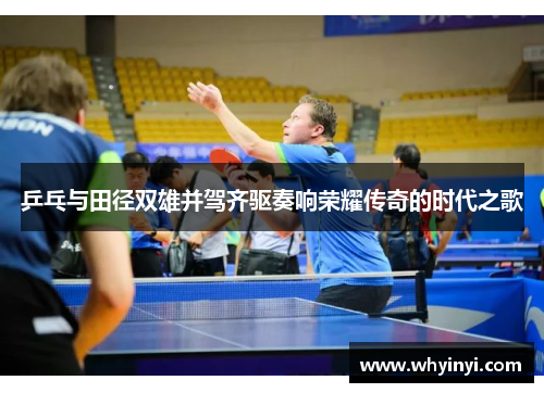 乒乓与田径双雄并驾齐驱奏响荣耀传奇的时代之歌 乒乓与田径双雄并驾齐驱奏响荣耀传奇的时代之歌