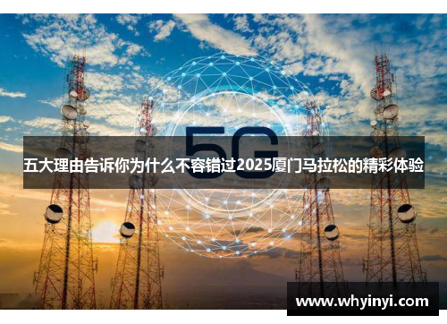 五大理由告诉你为什么不容错过2025厦门马拉松的精彩体验 五大理由告诉你为什么不容错过2025厦门马拉松的精彩体验