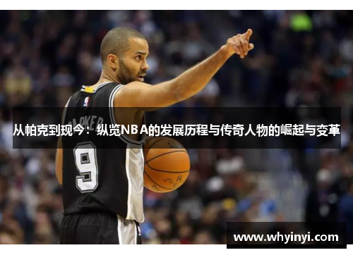 从帕克到现今:纵览NBA的发展历程与传奇人物的崛起与变革 从帕克到现今:纵览NBA的发展历程与传奇人物的崛起与变革