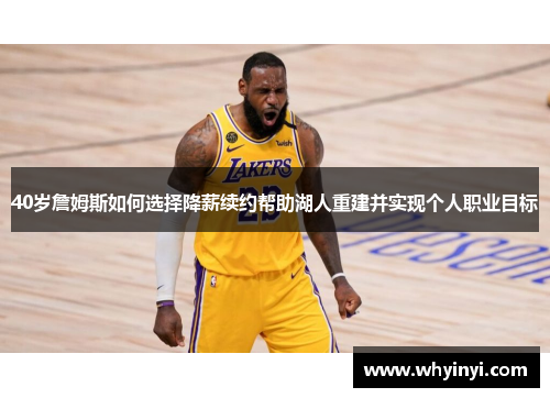40岁詹姆斯如何选择降薪续约帮助湖人重建并实现个人职业目标