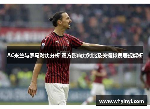 AC米兰与罗马对决分析 双方影响力对比及关键球员表现解析 AC米兰与罗马对决分析 双方影响力对比及关键球员表现解析