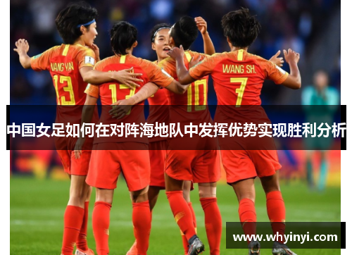 中国女足如何在对阵海地队中发挥优势实现胜利分析 中国女足如何在对阵海地队中发挥优势实现胜利分析