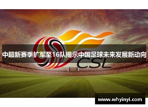 中超新赛季扩军至16队揭示中国足球未来发展新动向