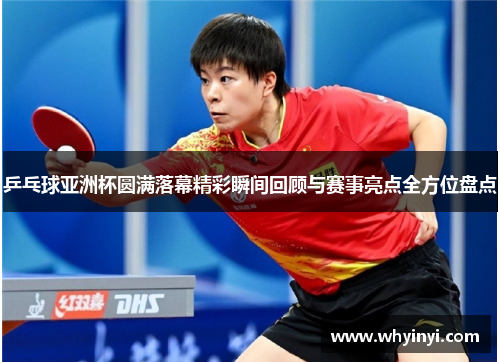 乒乓球亚洲杯圆满落幕精彩瞬间回顾与赛事亮点全方位盘点