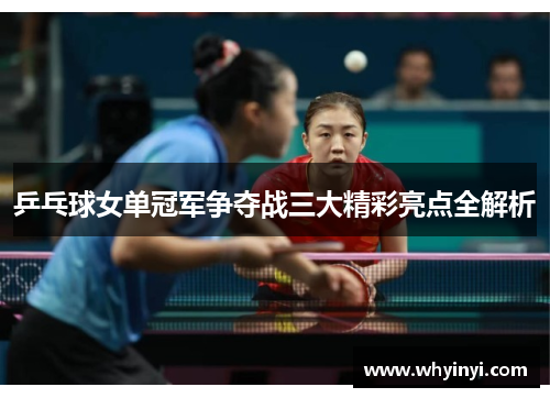 乒乓球女单冠军争夺战三大精彩亮点全解析