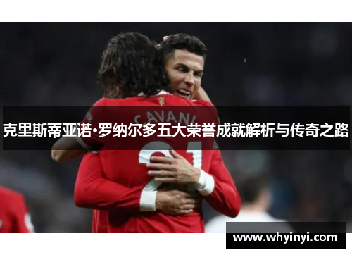 克里斯蒂亚诺·罗纳尔多五大荣誉成就解析与传奇之路
