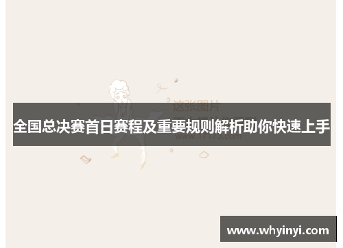 全国总决赛首日赛程及重要规则解析助你快速上手
