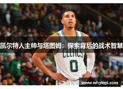 凯尔特人主帅与塔图姆：探索背后的战术智慧