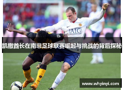 凯撒酋长在南非足球联赛崛起与挑战的背后探秘