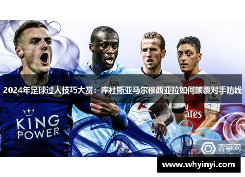 2024年足球过人技巧大赏：库杜斯亚马尔穆西亚拉如何颠覆对手防线