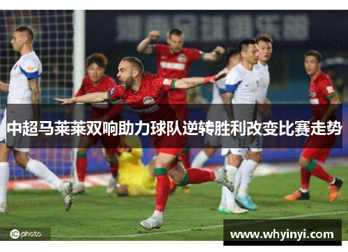 中超马莱莱双响助力球队逆转胜利改变比赛走势