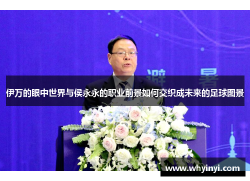 伊万的眼中世界与侯永永的职业前景如何交织成未来的足球图景