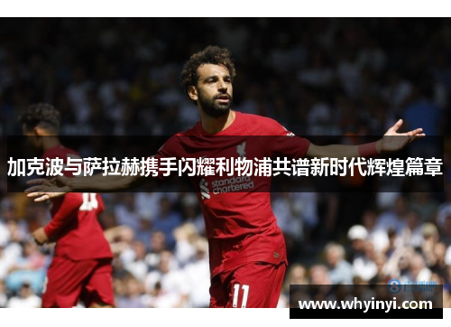 加克波与萨拉赫携手闪耀利物浦共谱新时代辉煌篇章