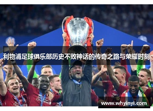 利物浦足球俱乐部历史不败神话的传奇之路与荣耀时刻