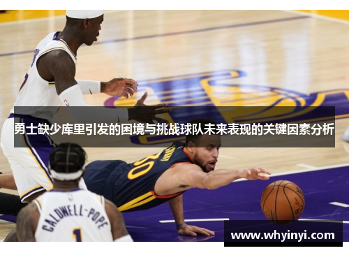 勇士缺少库里引发的困境与挑战球队未来表现的关键因素分析