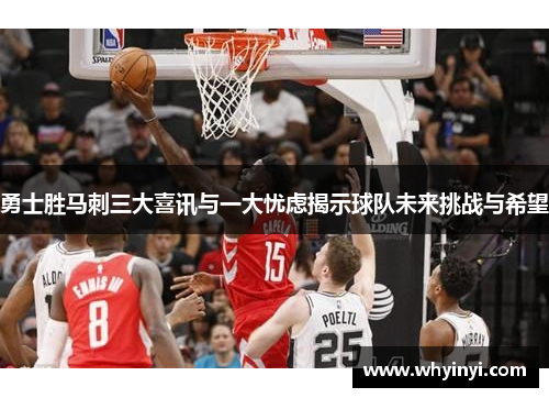 勇士胜马刺三大喜讯与一大忧虑揭示球队未来挑战与希望 勇士胜马刺三大喜讯与一大忧虑揭示球队未来挑战与希望