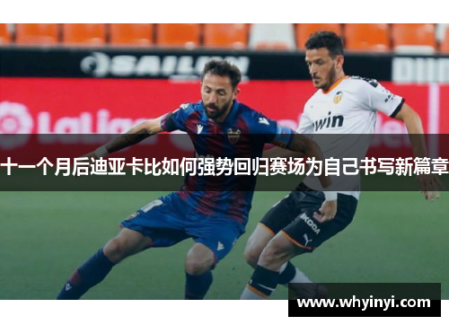 十一个月后迪亚卡比如何强势回归赛场为自己书写新篇章