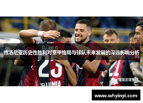 博洛尼亚历史性胜利对意甲格局与球队未来发展的深远影响分析 博洛尼亚历史性胜利对意甲格局与球队未来发展的深远影响分析