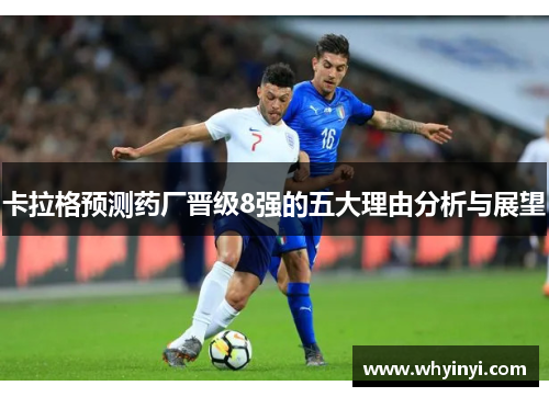 卡拉格预测药厂晋级8强的五大理由分析与展望 卡拉格预测药厂晋级8强的五大理由分析与展望