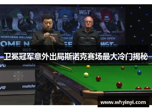 卫冕冠军意外出局斯诺克赛场最大冷门揭秘 卫冕冠军意外出局斯诺克赛场最大冷门揭秘