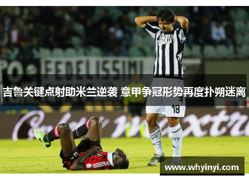 吉鲁关键点射助米兰逆袭 意甲争冠形势再度扑朔迷离 吉鲁关键点射助米兰逆袭 意甲争冠形势再度扑朔迷离