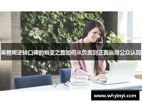 吴艳妮逆转口碑的蜕变之路如何从负面到正面赢得公众认同 吴艳妮逆转口碑的蜕变之路如何从负面到正面赢得公众认同