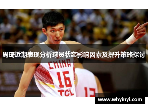 周琦近期表现分析球员状态影响因素及提升策略探讨 周琦近期表现分析球员状态影响因素及提升策略探讨