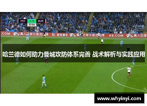 哈兰德如何助力曼城攻防体系完善 战术解析与实践应用 哈兰德如何助力曼城攻防体系完善 战术解析与实践应用