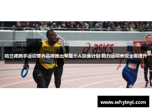 哈兰德携手运动营养品牌推出专属个人饮食计划 助力运动表现全面提升