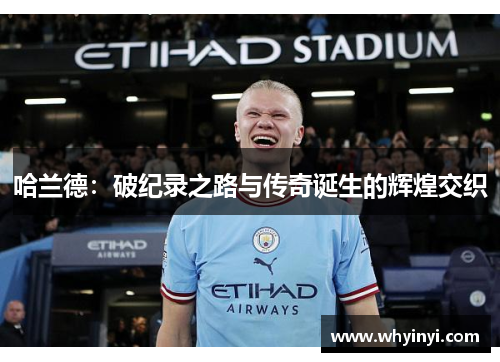 哈兰德：破纪录之路与传奇诞生的辉煌交织