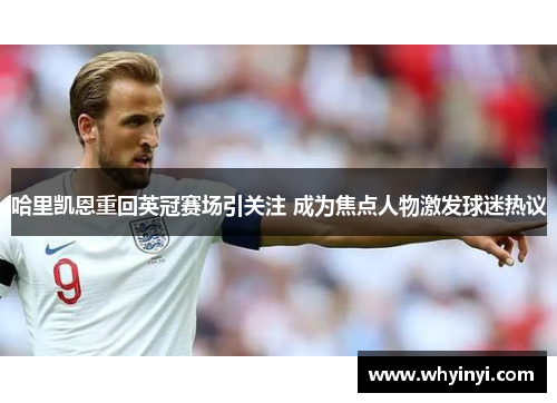 哈里凯恩重回英冠赛场引关注 成为焦点人物激发球迷热议 哈里凯恩重回英冠赛场引关注 成为焦点人物激发球迷热议