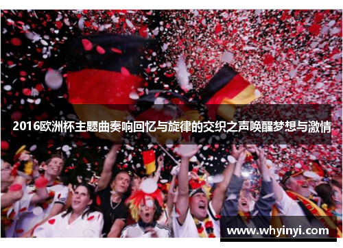 2016欧洲杯主题曲奏响回忆与旋律的交织之声唤醒梦想与激情 2016欧洲杯主题曲奏响回忆与旋律的交织之声唤醒梦想与激情