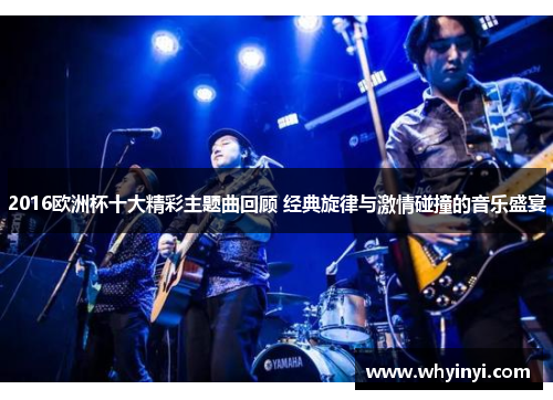 2016欧洲杯十大精彩主题曲回顾 经典旋律与激情碰撞的音乐盛宴 2016欧洲杯十大精彩主题曲回顾 经典旋律与激情碰撞的音乐盛宴